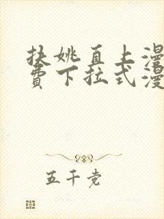 扶姚直上漫画免费下拉式漫画入口