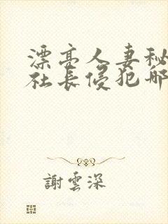 漂亮人妻秘书被社长侵犯哪些好看