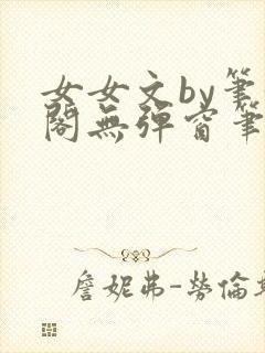 女女文by笔趣阁无弹窗笔趣阁