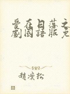 爱在日落之前泰剧国语版免费观看