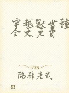 穿越兽世种田记全文免费