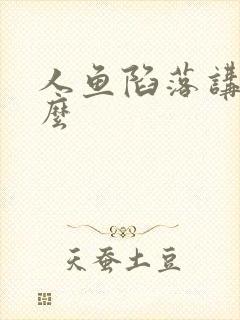 人鱼陷落讲了什么