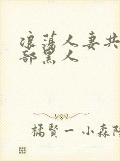 浪荡人妻共32部黑人