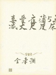 喜爱夜蒲5无删减大尺度床戏