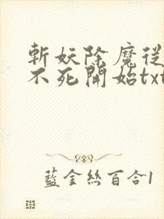 斩妖除魔从长生不死开始txt下载