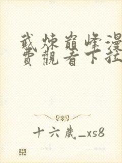 武炼巅峰漫画免费观看下拉式六漫画