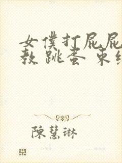 女仆打屁屁 调教 跳蛋 束缚 小说封面