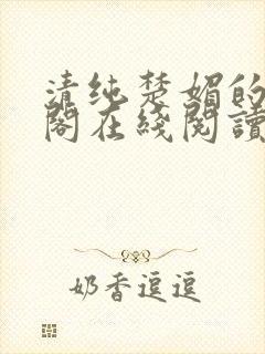 清纯楚媚的笔趣阁在线阅读