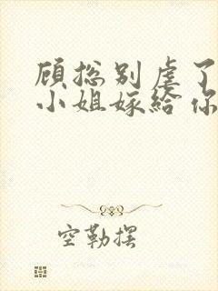 顾总别虐了,许小姐嫁给你哥了 小说