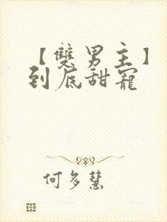 【双男主】一更到底甜宠