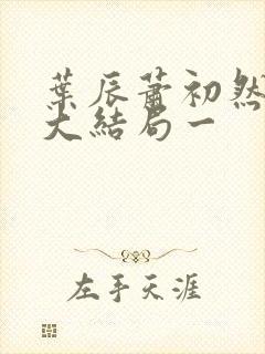 叶辰萧初然完结大结局一