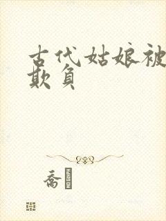 古代姑娘被轮流欺负