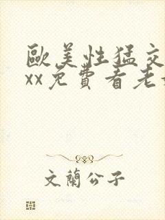 欧美性猛交xxxx免费看老妇