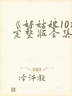 《好姑娘10》完整版全集高清在线