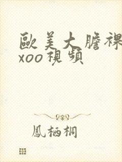 欧美大胆裸体xxoo视频