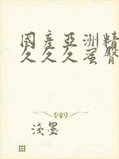 国产亚洲精久久久久久蜜臀