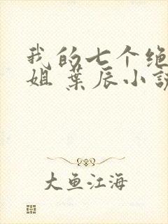 我的七个绝色师姐 叶辰小说