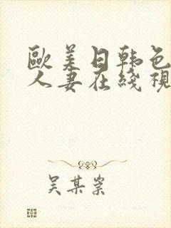 欧美日韩色精品人妻在线视频