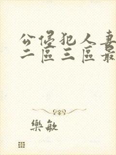 公侵犯人妻一区二区三区最新章节