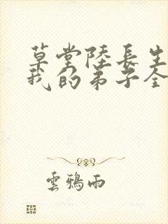 草堂陆长生小说我的弟子全是大帝之资