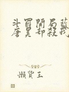 斗罗开局蓝银皇唐昊却杀我小说