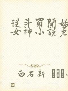 从斗罗开始俘获女神小说免费软件