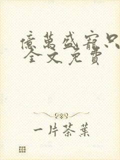 亿万盛宠只为你 全文免费