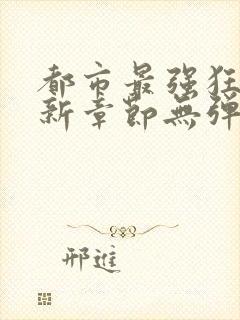 都市最强狂兵最新章节无弹窗封面