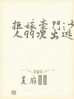 拒嫁豪门:少夫人99次出逃 八一