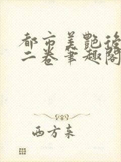 都市美艳后宫第二卷笔趣阁免费阅读小说