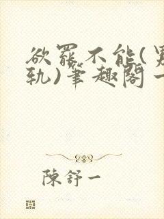 欲罢不能(男出轨)笔趣阁一