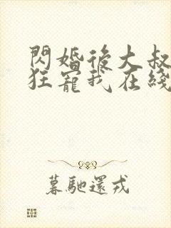 闪婚后大叔每天狂宠我在线阅读