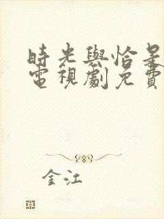 时光与恰是正好电视剧免费观看