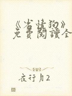 《劣情狗》小说免费阅读全文