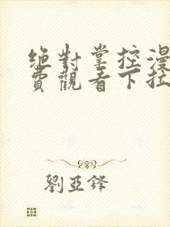 绝对掌控漫画免费观看下拉式六漫画