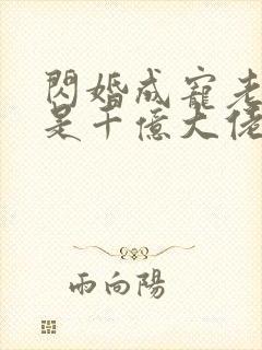 闪婚成宠老公竟是千亿大佬免费观看