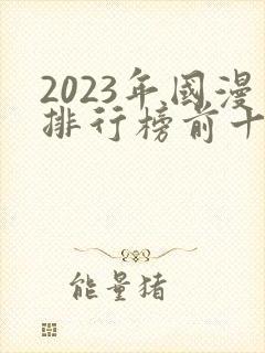 2023年国漫排行榜前十名
