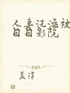 人妻洗澡被强公日日影院