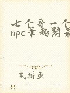 七个哥一个妹妹npc笔趣阁最新章节更