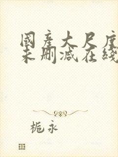 国产大尺度电影未删减在线看