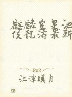 麒麟岂是池中物侯龙涛最新章节更新情况