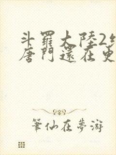 斗罗大陆2绝世唐门还在更新吗