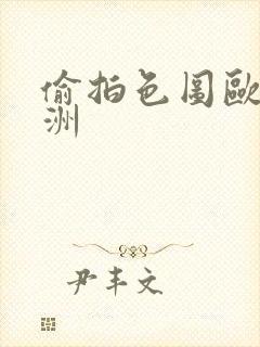 偷拍色图欧洲亚洲