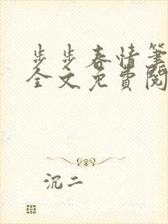 步步春情笔趣阁全文免费阅读