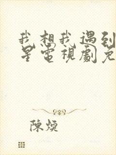 我想我遇到了救星电视剧免费观看高清