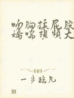 吻胸揉屁股摸腿娇喘视频大全封面