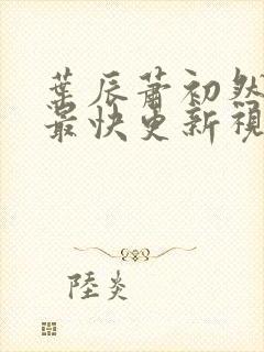 叶辰萧初然最新最快更新视频