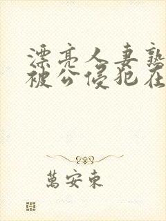 漂亮人妻熟睡中被公侵犯在线