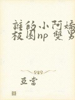 谁的小阿娇 (校园np 双男主)