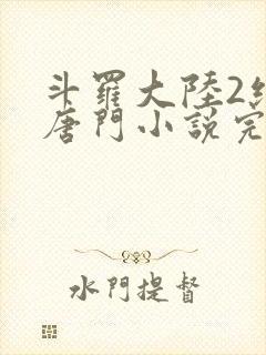 斗罗大陆2绝世唐门小说完整免费